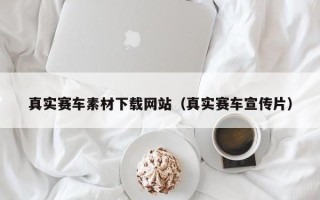 高平真实赛车素材下载网站（真实赛车宣传片）